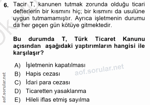6. soru: Tacir T, kanunen tutmak zorunda olduğu ticari defterlerin bir kısmını hiç; bir kısmını da usulüne uygun tutmamamıştır…