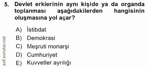 5. soru: Devlet erklerinin aynı kişide ya da organda toplanması aşağıdakilerden hangisinin oluşmasına yol açar? A) Istibdat B)…