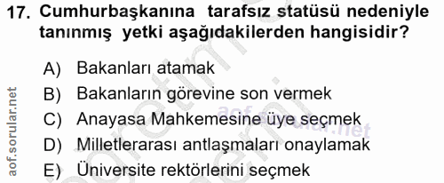 17. soru: Cumhurbaşkanına tarafsız statüsü nedeniyle tanınmış yetki aşağıdakilerden hangisidir? A) Bakanları atamak B) Bakanlar…