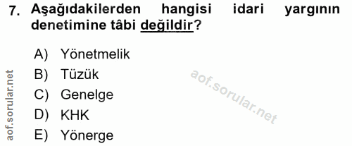 7. soru: Aşağıdakilerden hangisi idari yargının denetimine tâbi değildir? A) Yönetmelik B) Tüzük C) Genelge D) KHK aof. E) Yön…
