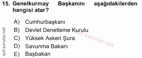 15. soru: Genelkurmay Başkanını aşağıdakilerden hangisi atar? A) Cumhurbaşkanı B) Devlet Denetleme Kurulu C) Yüksek Askeri Şura…