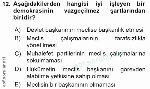 12. soru: Aşağıdakilerden hangisi iyi işleyen bir demokrasinin vazgeçilmez şartlarından biridir? A) Devlet başkanının meclise b…