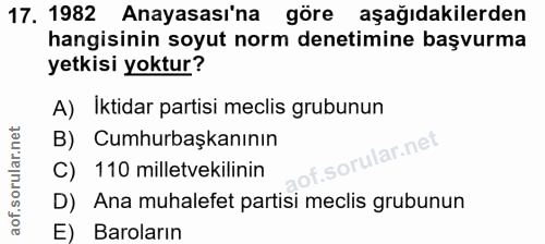 17. soru: 1982 Anayasası'na göre aşağıdakilerden hangisinin soyut norm denetimine başvurma yetkisi yoktur? A) Iktidar partisi m…