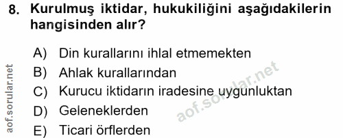 8. soru: Kurulmuş iktidar, hukukiliğini aşağıdakilerin hangisinden alır? A) Din kurallarını ihlal etmemekten B) Ahlak kurallar…