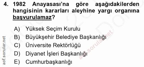 4. soru: 1982 Anayasası'na göre aşağıdakilerden hangisinin kararları aleyhine yargı organına başvurulamaz? A) Yüksek Seçim Kur…