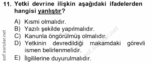 11. soru: Yetki devrine ilişkin aşağıdaki ifadelerden hangisi yanlıştır? A) Kısmi olmalıdır. B) Yazılı şekilde yapılmalıdır. C)…