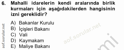6. soru: Mahalli idarelerin kendi aralarında birlik kurmaları için aşağıdakilerden hangisinin izni gereklidir? A) Bakanlar Kur…