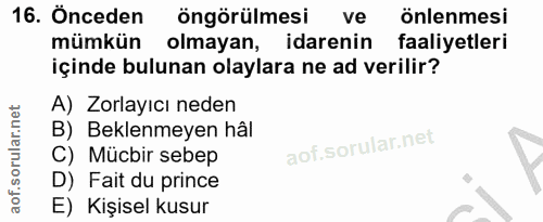 16. soru: Önceden öngörülmesi ve önlenmesi mümkün olmayan, idarenin faaliyetleri içinde bulunan olaylara ne ad verilir? A) Zorl…