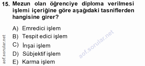 15. soru: Mezun olan öğrenciye diploma verilmesi işlemi içeriğine göre aşağıdaki tasniflerden hangisine girer? A) Emredici işle…