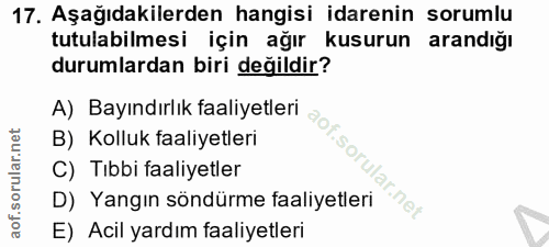 17. soru: Aşağıdakilerden hangisi idarenin sorumlu tutulabilmesi için ağır kusurun arandığı durumlardan biri değildir? A) Bayın…