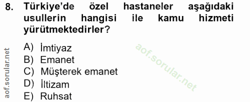 8. soru: Türkiye'de özel hastaneler aşağıdaki usullerin hangisi ile kamu hizmeti yürütmektedirler? A) İmtiyaz B) Emanet C) Müş…