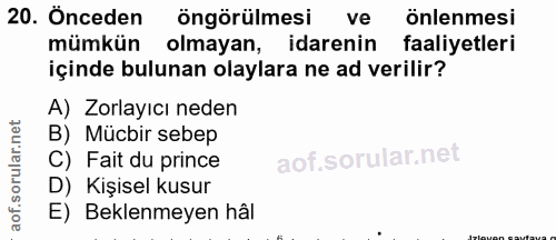 20. soru: Önceden öngörülmesi ve önlenmesi mümkün olmayan, idarenin faaliyetleri içinde bulunan olaylara ne ad verilir? A) Zorl…
