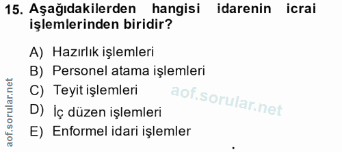 15. soru: Aşağıdakilerden hangisi idarenin icrai işlemlerinden biridir? A) Hazırlık işlemleri B) Personel atama işlemleri C) Te…