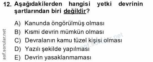 12. soru: Aşağıdakilerden hangisi yetki devrinin şartlarından biri değildir? A) Kanunda öngörülmüş olması B) Kısmi devrin mümkü…