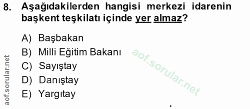 8. soru: Aşağıdakilerden hangisi merkezi idarenin başkent teşkilatı içinde yer almaz? A) Başbakan B) Milli Eğitim Bakanı C) Sa…