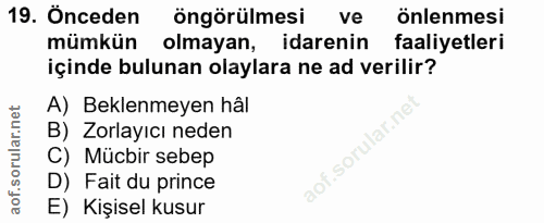 19. soru: Önceden öngörülmesi ve önlenmesi mümkün olmayan, idarenin faaliyetleri içinde bulunan olaylara ne ad verilir? A) Bekl…
