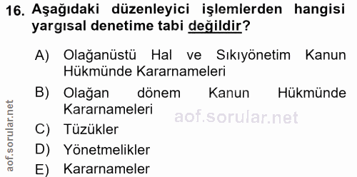 16. soru: Aşağıdaki düzenleyici işlemlerden hangisi yargısal denetime tabi değildir? A) Olağanüstü Hal ve Sıkıyönetim Kanun Hük…