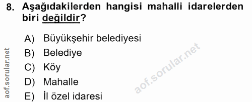 8. soru: Aşağıdakilerden hangisi mahalli idarelerden biri değildir? A) Büyükşehir belediyesi B) Belediye C) Köy D) Mahalle E)…