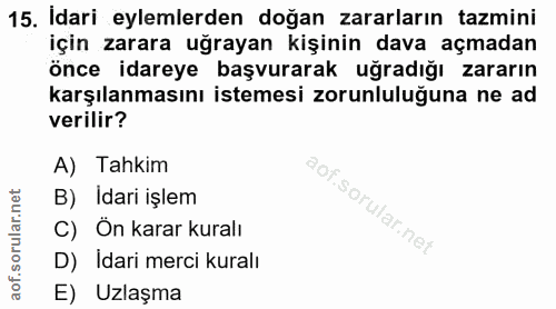 15. soru: Idari eylemlerden doğan zararların tazmini için zarara uğrayan kişinin dava açmadan önce idareye başvurarak uğradığı…