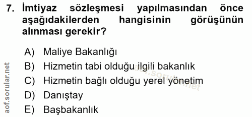 7. soru: Imtiyaz sözleşmesi yapılmasından önce aşağıdakilerden hangisinin görüşünün alınması gerekir? A) Maliye Bakanlığı B) H…