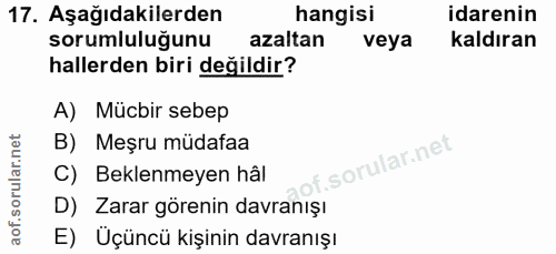 17. soru: Aşağıdakilerden hangisi idarenin sorumluluğunu azaltan veya kaldıran hallerden biri değildir? A) Mücbir sebep B) Meşr…