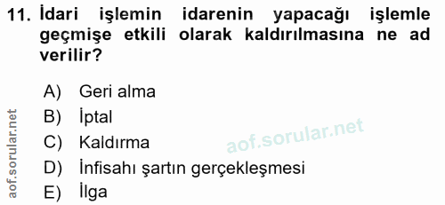11. soru: Idari işlemin idarenin yapacağı işlemle geçmişe etkili olarak kaldırılmasına ne ad verilir? A) Geri alma B) Iptal C)…