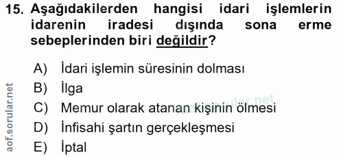 15. soru: Aşağıdakilerden hangisi idari işlemlerin idarenin iradesi dışında sona erme sebeplerinden biri değildir? A) Idari işl…