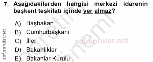 7. soru: Aşağıdakilerden hangisi merkezi idarenin başkent teşkilatı içinde yer almaz? A) Başbakan B) Cumhurbaşkanı C) Iller ao…