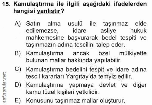 15. soru: Kamulaştırma ile ilgili aşağıdaki ifadelerden hangisi yanlıştır? A) Satın alma usulü ile taşınmaz elde edilemezse, id…