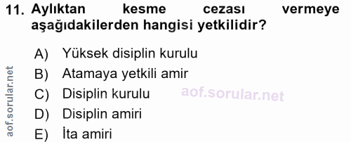 11. soru: Aylıktan kesme cezası vermeye aşağıdakilerden hangisi yetkilidir? A) Yüksek disiplin kurulu B) Atamaya yetkili amir C…