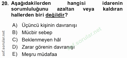 20. soru: Aşağıdakilerden hangisi idarenin sorumluluğunu azaltan veya kaldıran hallerden biri değildir? A) Uçüncü kişinin davra…