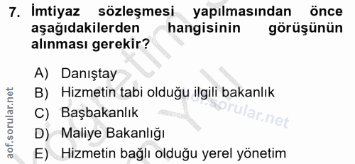 7. soru: Imtiyaz sözleşmesi yapılmasından önce aşağıdakilerden hangisinin görüşünün alınması gerekir? A) Danıştay B) Hizmetin…