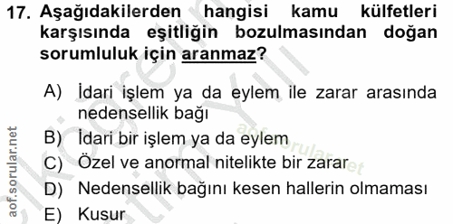 17. soru: Aşağıdakilerden hangisi kamu külfetleri karşısında eşitliğin bozulmasından doğan sorumluluk için aranmaz? A) İdari iş…