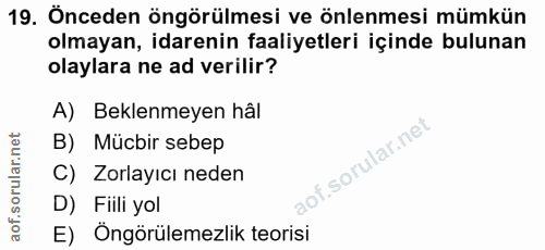 19. soru: Önceden öngörülmesi ve önlenmesi mümkün olmayan, idarenin faaliyetleri içinde bulunan olaylara ne ad verilir? A) Bekl…