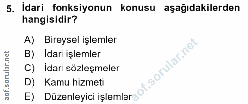 5. soru: Idari fonksiyonun konusu aşağıdakilerden hangisidir? A) Bireysel işlemler B) Idari işlemler C) Idari sözleşmeler D) K…