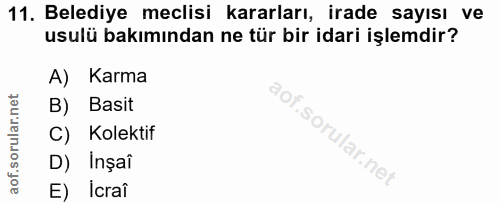 11. soru: Belediye meclisi kararları, irade sayısı ve usulü bakımından ne tür bir idari işlemdir? A) Karma B) Basit C) Kolektif…