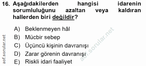 16. soru: Aşağıdakilerden hangisi idarenin sorumluluğunu azaltan veya kaldıran hallerden biri değildir? A) Beklenmeyen hâl rula…