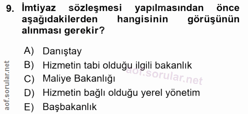 9. soru: Imtiyaz sözleşmesi yapılmasından önce aşağıdakilerden hangisinin görüşünün alınması gerekir? A) Danıştay B) Hizmetin…