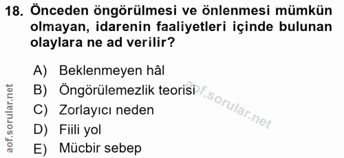18. soru: Önceden öngörülmesi ve önlenmesi mümkün olmayan, idarenin faaliyetleri içinde bulunan olaylara ne ad verilir? A) Bekl…