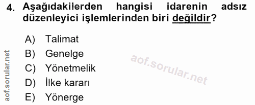 4. soru: Aşağıdakilerden hangisi idarenin adsiz düzenleyici işlemlerinden biri değildir? A) Talimat B) Genelge C) Yönetmelik D…