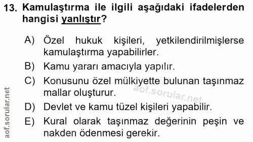 13. soru: Kamulaştırma ile ilgili aşağıdaki ifadelerden hangisi yanlıştır? A) Özel hukuk kişileri, yetkilendirilmişlerse kamula…