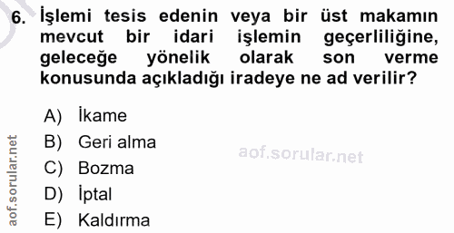 6. soru: İşlemi tesis edenin veya bir üst makamın mevcut bir idari işlemin geçerliliğine, geleceğe yönelik olarak son verme ko…