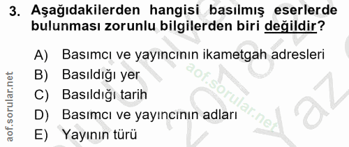 3. soru: Aşağıdakilerden hangisi basılmış eserlerde bulunması zorunlu bilgilerden biri değildir? A) Basımcı ve yayıncının ikam…