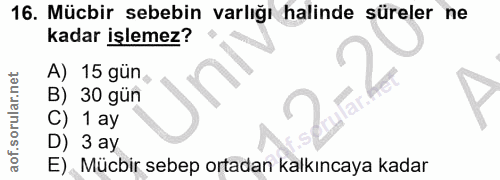 16. soru: Mücbir sebebin varlığı halinde süreler ne kadar işlemez? A) 15 gün, B) 30 gün Cai. C) 1 ay D) 3 ay E) Mücbir sebep or…