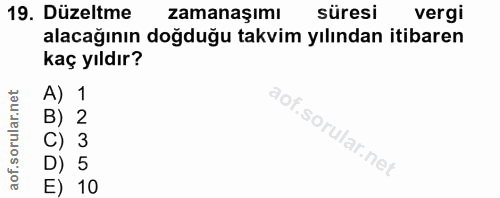 19. soru: Düzeltme zamanaşımı süresi vergi alacağının doğduğu takvim yılından itibaren kaç yıldır? A) 1 B) 2 C) 3 D) 5 E) 10