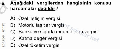 6. soru: Aşağıdaki vergilerden hangisinin konusu harcamalar değildir? A) Özel iletişim vergisi B) Motorlu taşıtlar vergisi C)…