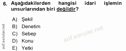 6. soru: Aşağıdakilerden hangisi idari işlemin unsurlarından biri değildir? A) Şekil B) Denetim C) Sebep D) Konu E) Yetki