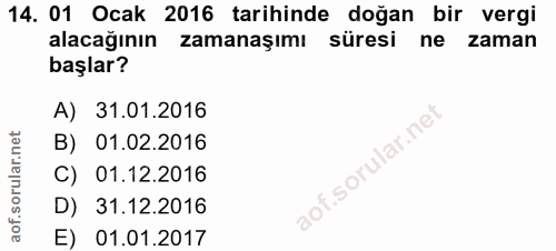 14. soru: 01 Ocak 2016 tarihinde doğan bir vergi alacağının zamanaşımı süresi ne zaman başlar? A) 31.01.2016 B) 01.02.2016 f. C…
