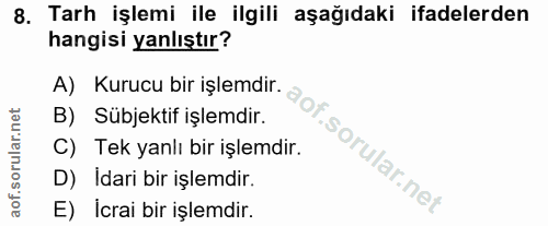 8. soru: Tarh işlemi ile ilgili aşağıdaki ifadelerden hangisi yanlıştır? A) Kurucu bir işlemdir. aOT. B) Sübjektif işlemdir. C…