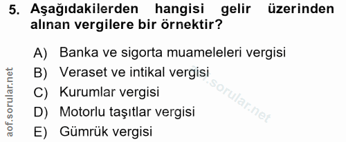 5. soru: Aşağıdakilerden hangisi gelir üzerinden alınan vergilere bir örnektir? A) Banka ve sigorta muameleleri vergisi B) Ver…
